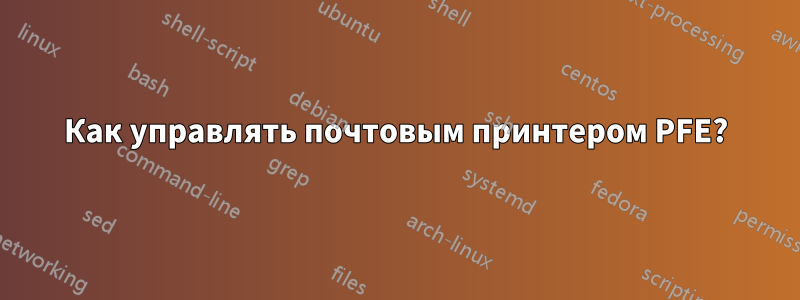 Как управлять почтовым принтером PFE?