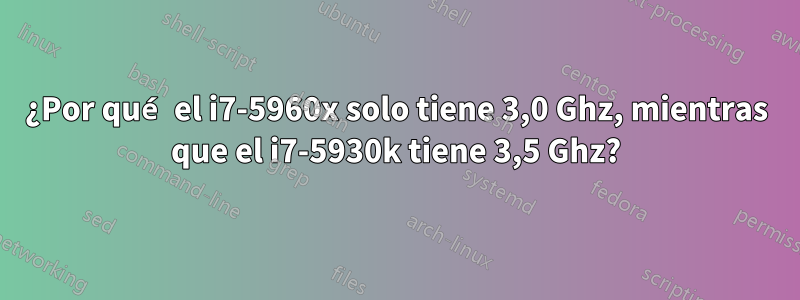 ¿Por qué el i7-5960x solo tiene 3,0 Ghz, mientras que el i7-5930k tiene 3,5 Ghz?