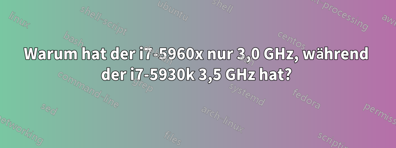 Warum hat der i7-5960x nur 3,0 GHz, während der i7-5930k 3,5 GHz hat?