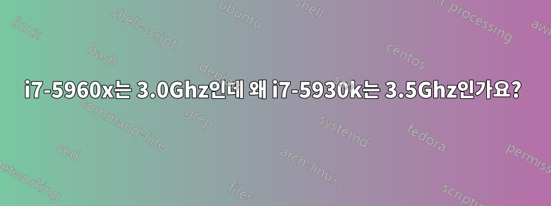 i7-5960x는 3.0Ghz인데 왜 i7-5930k는 3.5Ghz인가요?