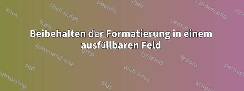 Beibehalten der Formatierung in einem ausfüllbaren Feld