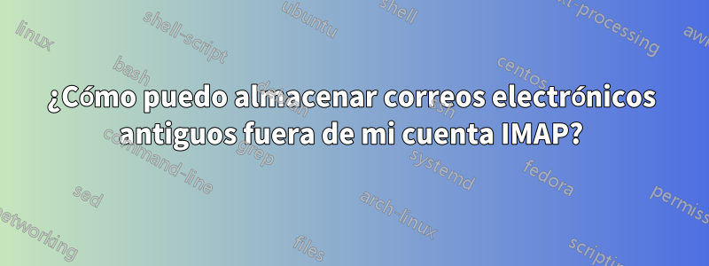 ¿Cómo puedo almacenar correos electrónicos antiguos fuera de mi cuenta IMAP?