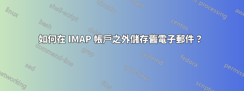 如何在 IMAP 帳戶之外儲存舊電子郵件？