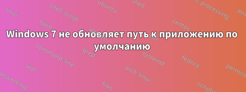 Windows 7 не обновляет путь к приложению по умолчанию