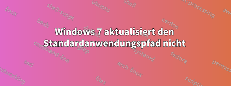 Windows 7 aktualisiert den Standardanwendungspfad nicht