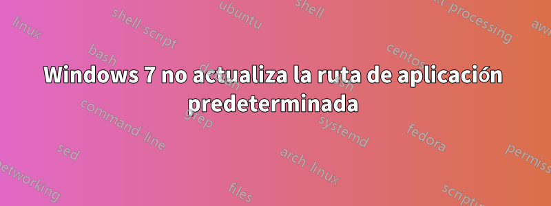 Windows 7 no actualiza la ruta de aplicación predeterminada