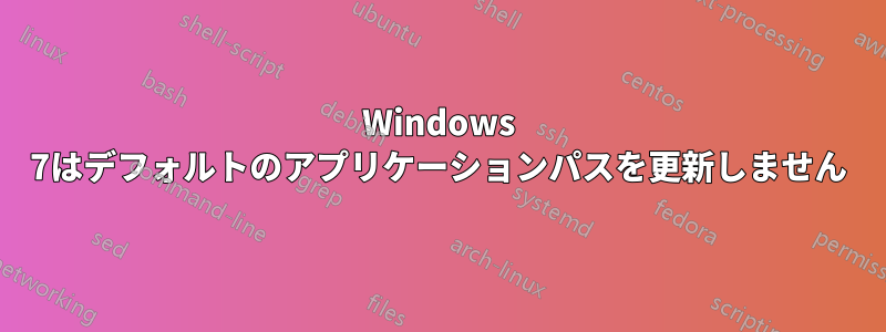 Windows 7はデフォルトのアプリケーションパスを更新しません