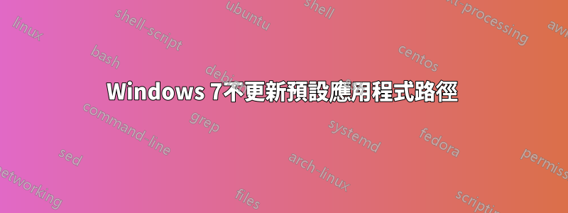 Windows 7不更新預設應用程式路徑