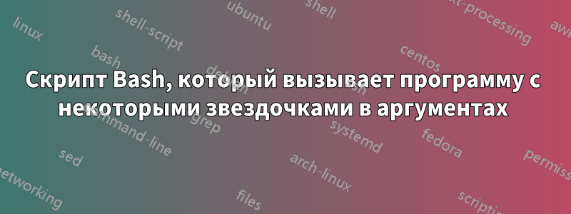 Скрипт Bash, который вызывает программу с некоторыми звездочками в аргументах