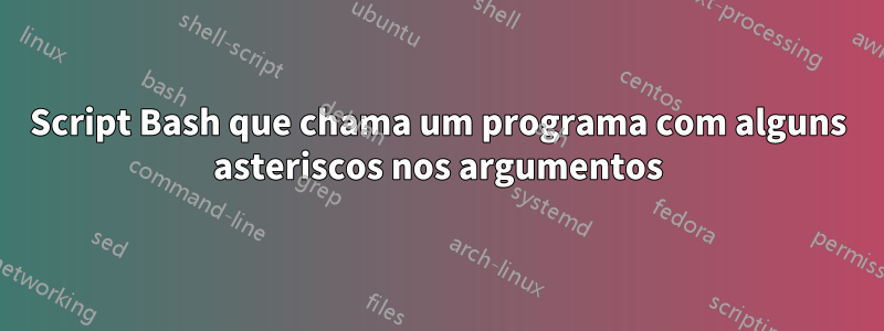 Script Bash que chama um programa com alguns asteriscos nos argumentos