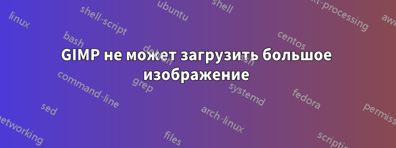 GIMP не может загрузить большое изображение