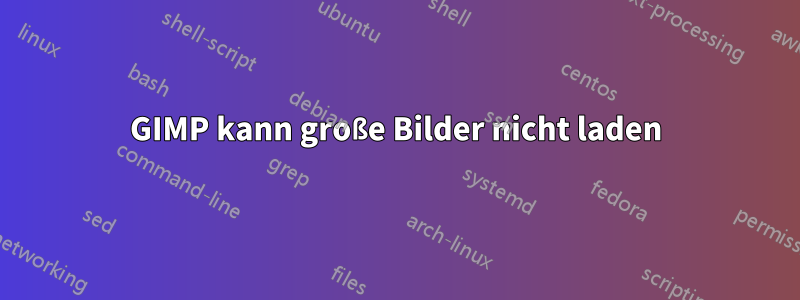 GIMP kann große Bilder nicht laden