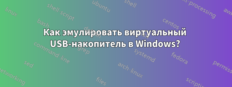 Как эмулировать виртуальный USB-накопитель в Windows?