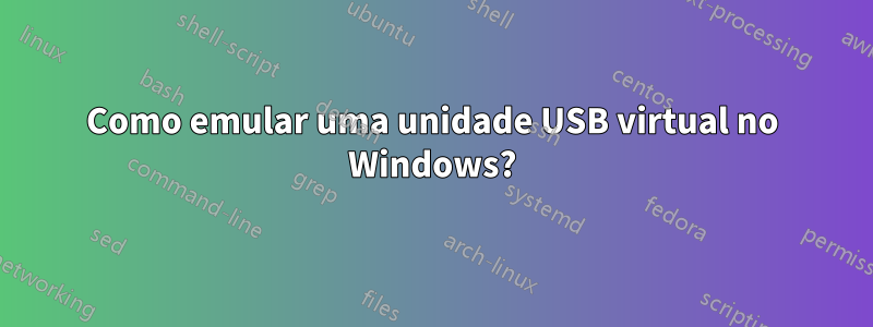 Como emular uma unidade USB virtual no Windows?