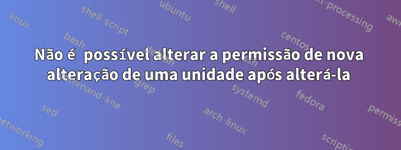 Não é possível alterar a permissão de nova alteração de uma unidade após alterá-la