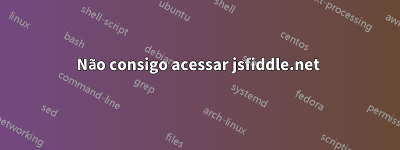 Não consigo acessar jsfiddle.net