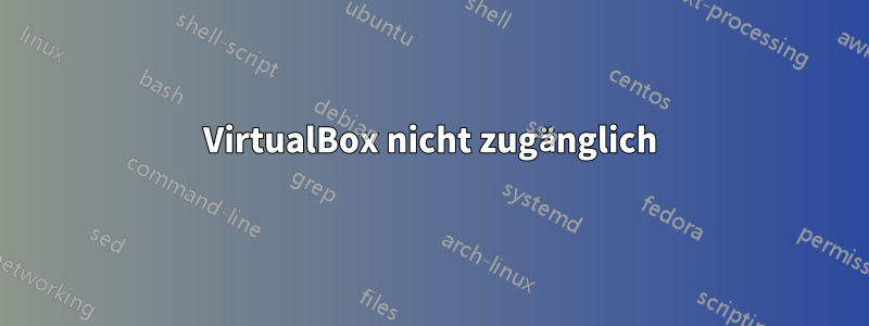 VirtualBox nicht zugänglich