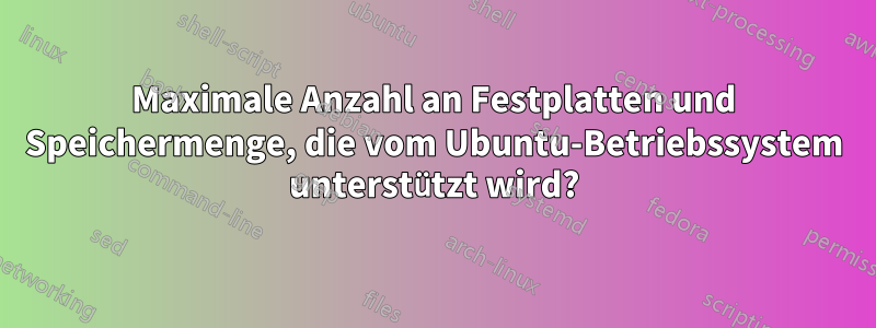 Maximale Anzahl an Festplatten und Speichermenge, die vom Ubuntu-Betriebssystem unterstützt wird?