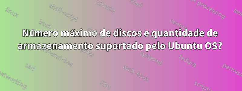 Número máximo de discos e quantidade de armazenamento suportado pelo Ubuntu OS?