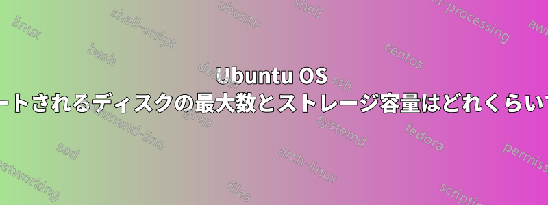 Ubuntu OS でサポートされるディスクの最大数とストレージ容量はどれくらいですか?