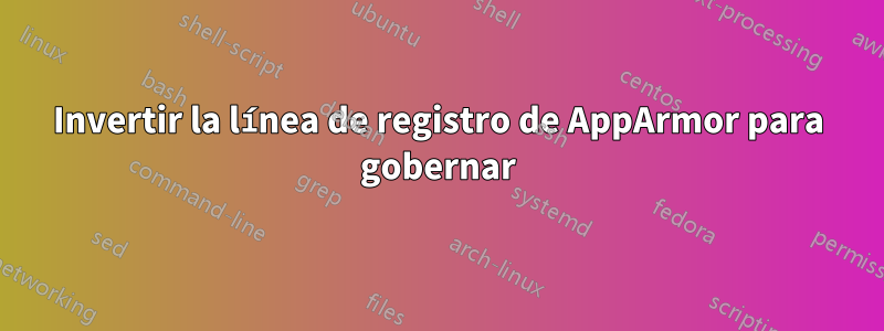 Invertir la línea de registro de AppArmor para gobernar