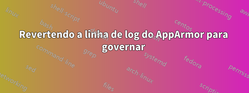 Revertendo a linha de log do AppArmor para governar