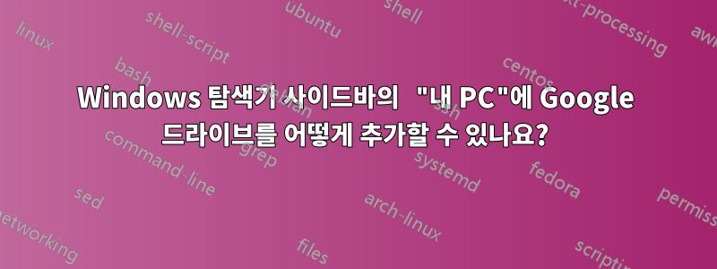 Windows 탐색기 사이드바의 "내 PC"에 Google 드라이브를 어떻게 추가할 수 있나요?