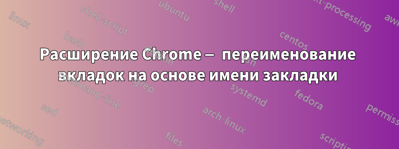 Расширение Chrome — переименование вкладок на основе имени закладки