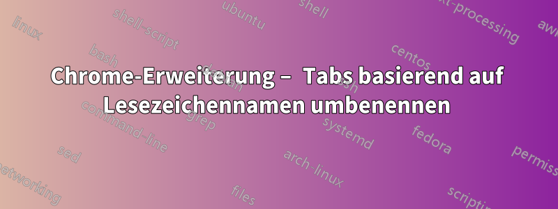 Chrome-Erweiterung – Tabs basierend auf Lesezeichennamen umbenennen