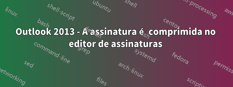 Outlook 2013 - A assinatura é comprimida no editor de assinaturas