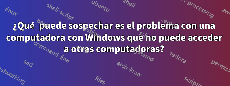 ¿Qué puede sospechar es el problema con una computadora con Windows que no puede acceder a otras computadoras?