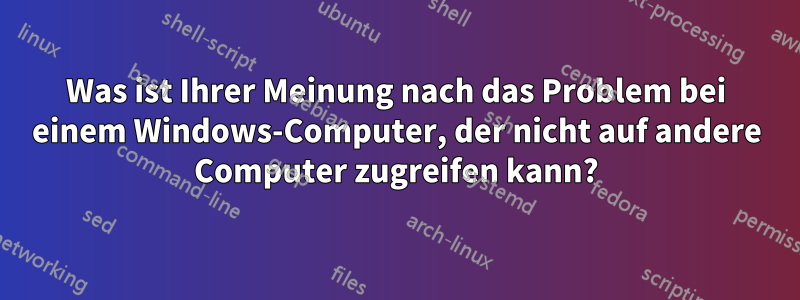 Was ist Ihrer Meinung nach das Problem bei einem Windows-Computer, der nicht auf andere Computer zugreifen kann?