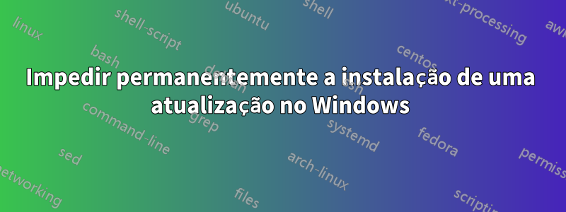 Impedir permanentemente a instalação de uma atualização no Windows