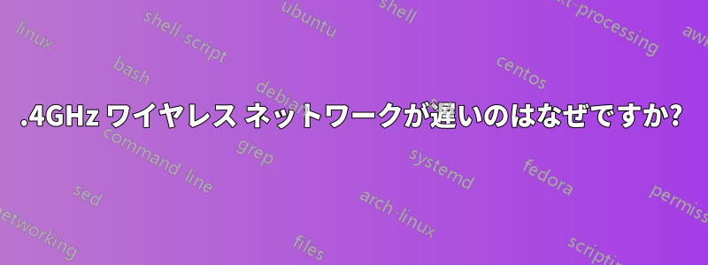 2.4GHz ワイヤレス ネットワークが遅いのはなぜですか?