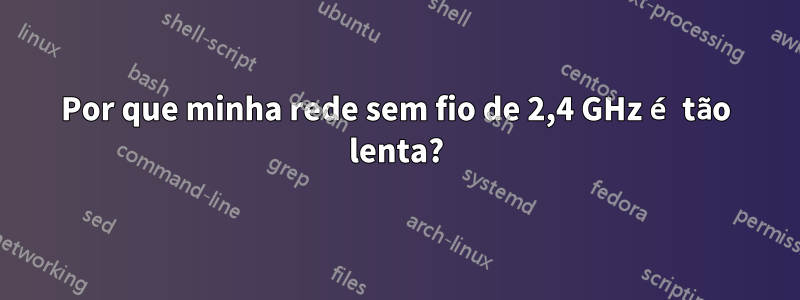 Por que minha rede sem fio de 2,4 GHz é tão lenta?