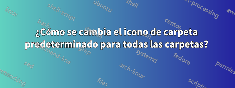 ¿Cómo se cambia el icono de carpeta predeterminado para todas las carpetas?