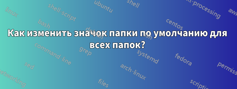 Как изменить значок папки по умолчанию для всех папок?