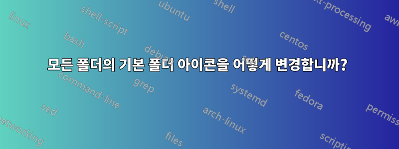 모든 폴더의 기본 폴더 아이콘을 어떻게 변경합니까?