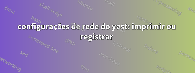 configurações de rede do yast: imprimir ou registrar