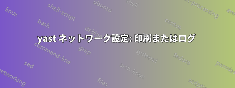 yast ネットワーク設定: 印刷またはログ