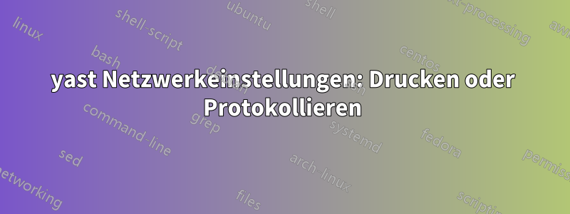 yast Netzwerkeinstellungen: Drucken oder Protokollieren