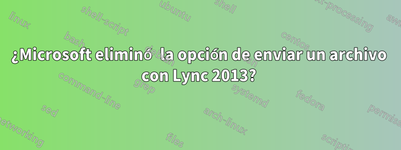 ¿Microsoft eliminó la opción de enviar un archivo con Lync 2013?