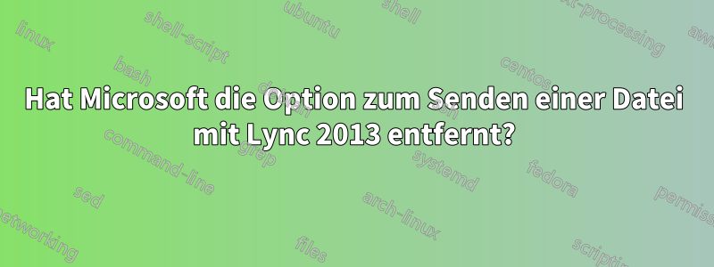 Hat Microsoft die Option zum Senden einer Datei mit Lync 2013 entfernt?