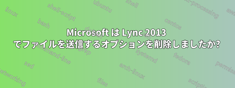 Microsoft は Lync 2013 でファイルを送信するオプションを削除しましたか?