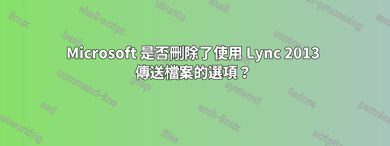 Microsoft 是否刪除了使用 Lync 2013 傳送檔案的選項？