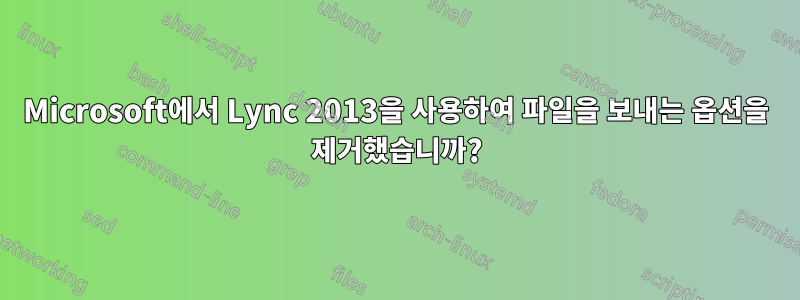 Microsoft에서 Lync 2013을 사용하여 파일을 보내는 옵션을 제거했습니까?