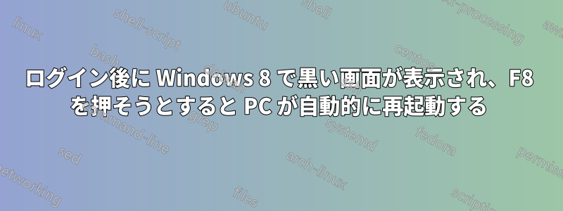 ログイン後に Windows 8 で黒い画面が表示され、F8 を押そうとすると PC が自動的に再起動する