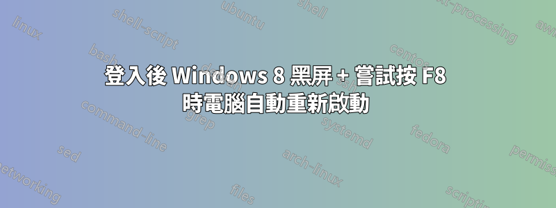 登入後 Windows 8 黑屏 + 嘗試按 F8 時電腦自動重新啟動