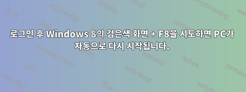 로그인 후 Windows 8의 검은색 화면 + F8을 시도하면 PC가 자동으로 다시 시작됩니다.