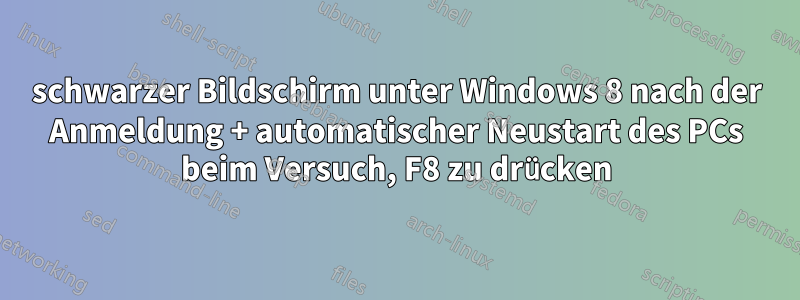 schwarzer Bildschirm unter Windows 8 nach der Anmeldung + automatischer Neustart des PCs beim Versuch, F8 zu drücken